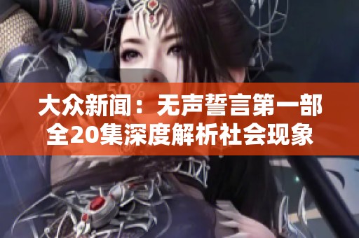 大众新闻：无声誓言第一部全20集深度解析社会现象