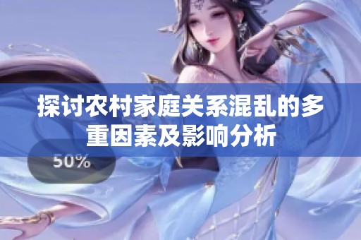 探讨农村家庭关系混乱的多重因素及影响分析