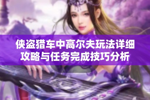 侠盗猎车中高尔夫玩法详细攻略与任务完成技巧分析