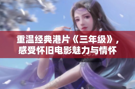 重温经典港片《三年级》，感受怀旧电影魅力与情怀