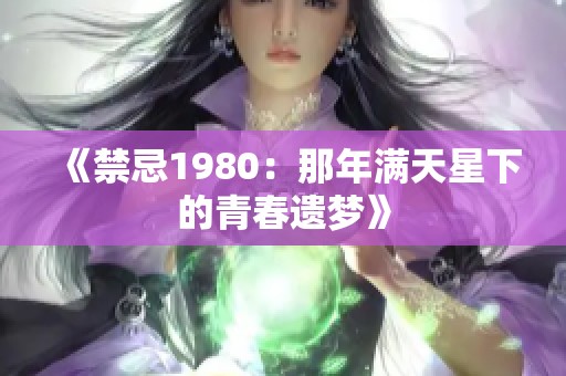 《禁忌1980：那年满天星下的青春遗梦》