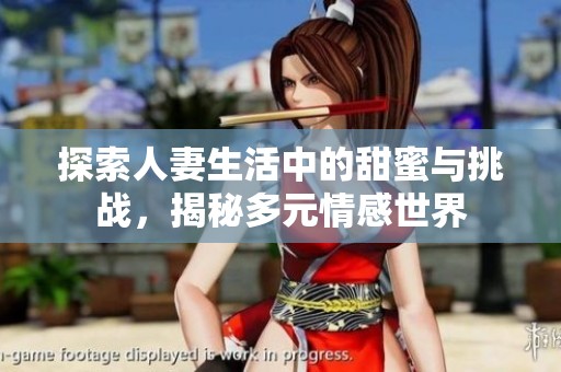 探索人妻生活中的甜蜜与挑战，揭秘多元情感世界