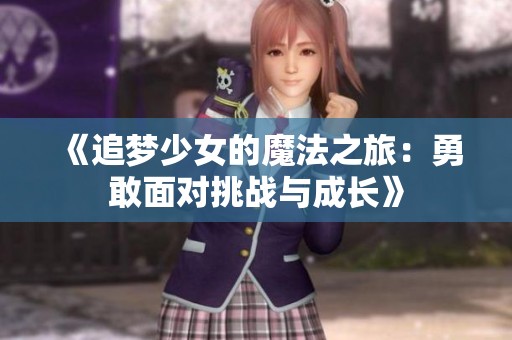 《追梦少女的魔法之旅：勇敢面对挑战与成长》