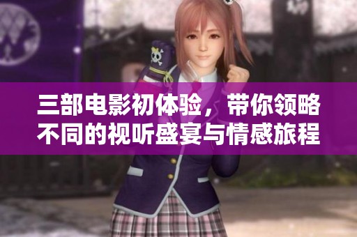 三部电影初体验，带你领略不同的视听盛宴与情感旅程