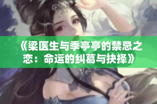 《梁医生与季亭亭的禁忌之恋：命运的纠葛与抉择》