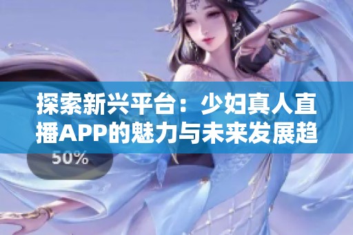 探索新兴平台：少妇真人直播APP的魅力与未来发展趋势