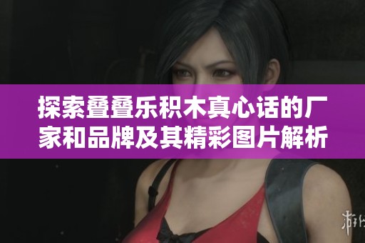 探索叠叠乐积木真心话的厂家和品牌及其精彩图片解析