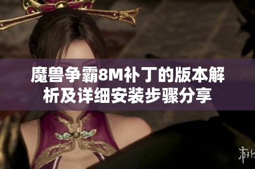 魔兽争霸8M补丁的版本解析及详细安装步骤分享