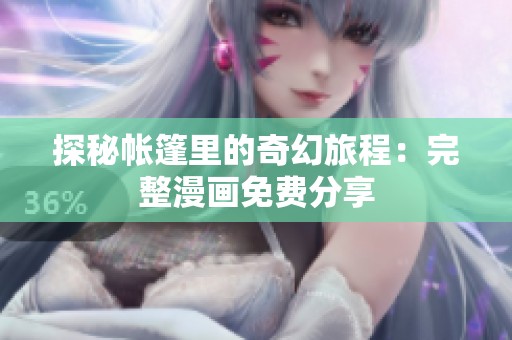 探秘帐篷里的奇幻旅程：完整漫画免费分享