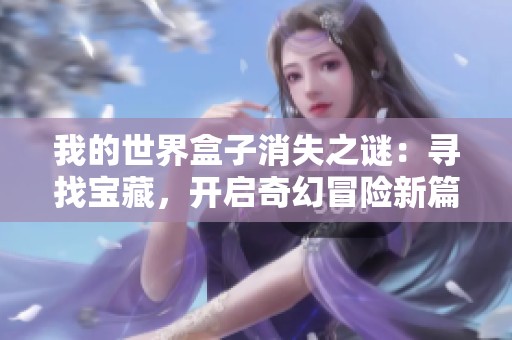 我的世界盒子消失之谜：寻找宝藏，开启奇幻冒险新篇章