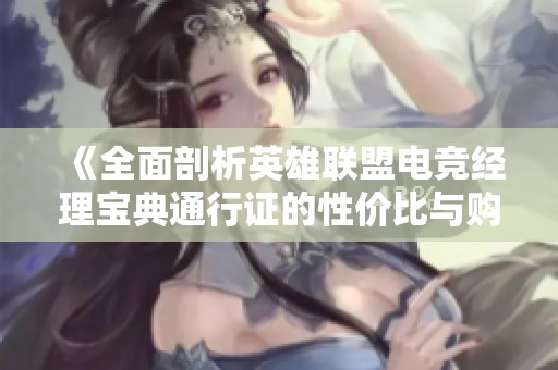 《全面剖析英雄联盟电竞经理宝典通行证的性价比与购买价值》