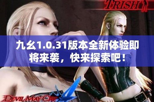 九幺1.0.31版本全新体验即将来袭，快来探索吧！