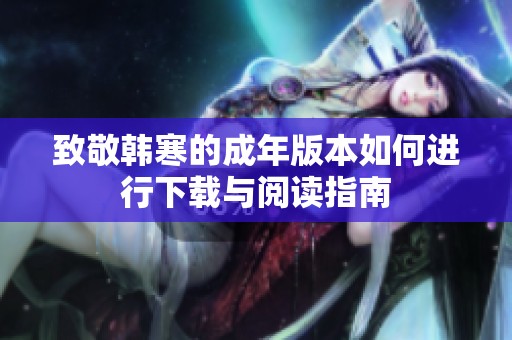 致敬韩寒的成年版本如何进行下载与阅读指南