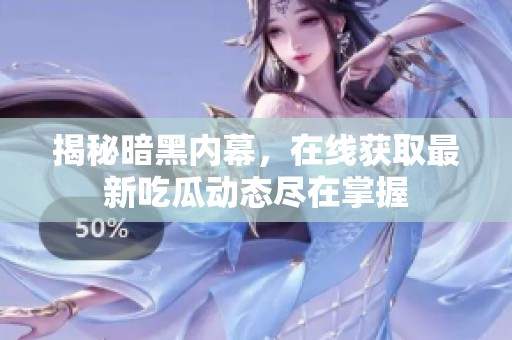 揭秘暗黑内幕，在线获取最新吃瓜动态尽在掌握