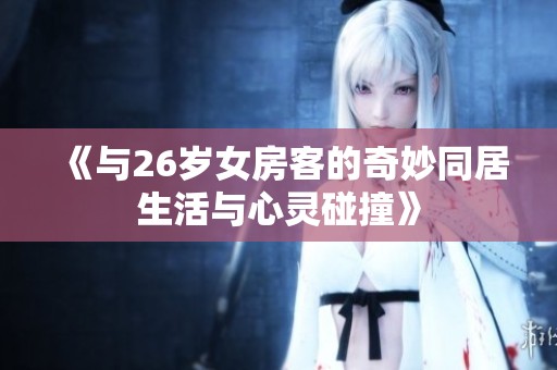 《与26岁女房客的奇妙同居生活与心灵碰撞》