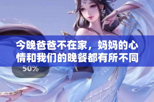 今晚爸爸不在家，妈妈的心情和我们的晚餐都有所不同