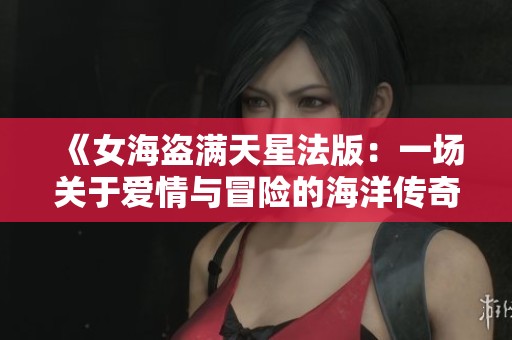 《女海盗满天星法版：一场关于爱情与冒险的海洋传奇》
