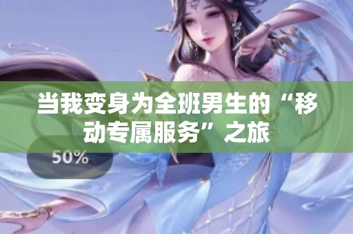 当我变身为全班男生的“移动专属服务”之旅