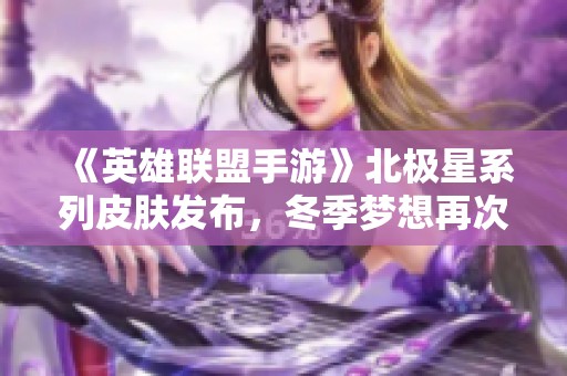 《英雄联盟手游》北极星系列皮肤发布，冬季梦想再次盛装启程