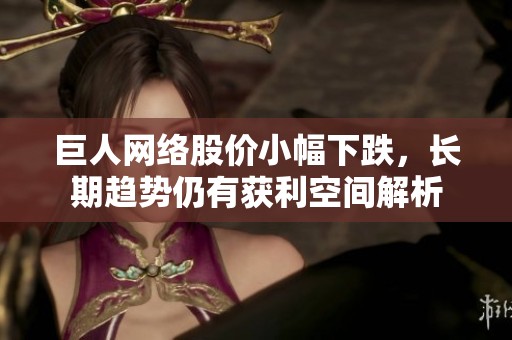 巨人网络股价小幅下跌，长期趋势仍有获利空间解析