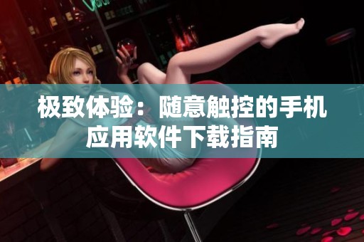 极致体验：随意触控的手机应用软件下载指南