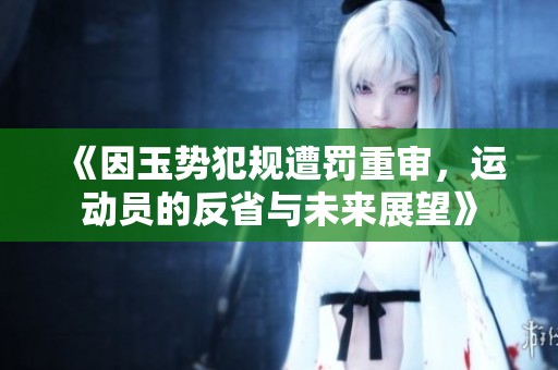 《因玉势犯规遭罚重审，运动员的反省与未来展望》