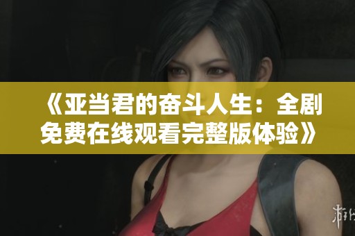 《亚当君的奋斗人生：全剧免费在线观看完整版体验》