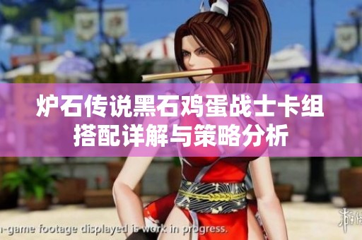 炉石传说黑石鸡蛋战士卡组搭配详解与策略分析
