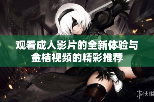 观看成人影片的全新体验与金桔视频的精彩推荐