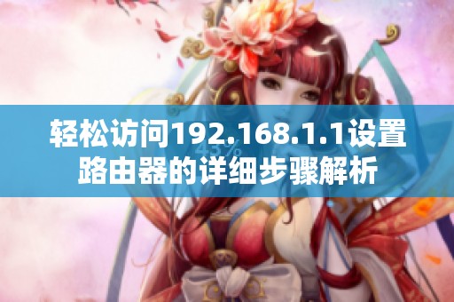 轻松访问192.168.1.1设置路由器的详细步骤解析