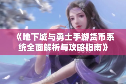 《地下城与勇士手游货币系统全面解析与攻略指南》