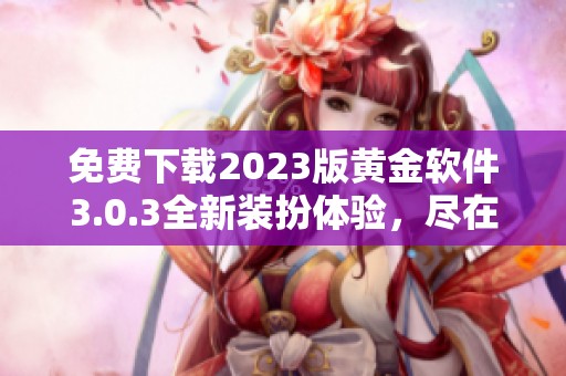 免费下载2023版黄金软件3.0.3全新装扮体验，尽在掌握中