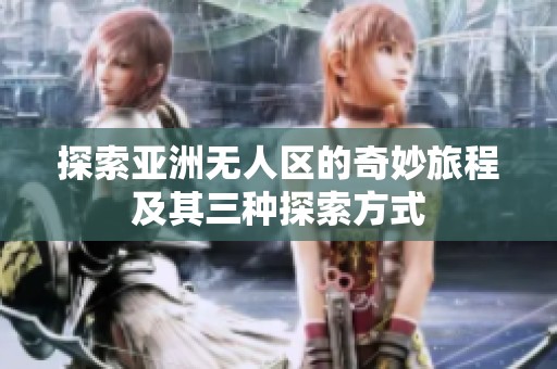 探索亚洲无人区的奇妙旅程及其三种探索方式