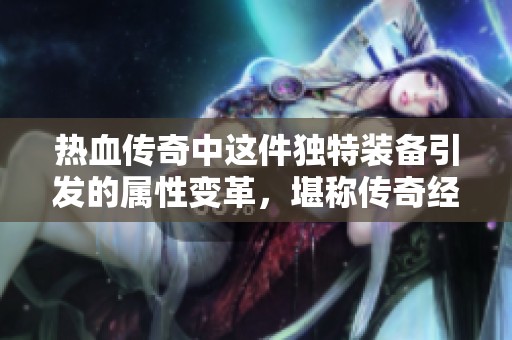 热血传奇中这件独特装备引发的属性变革，堪称传奇经典