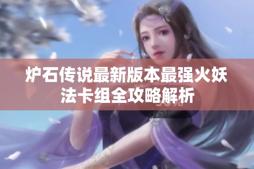 炉石传说最新版本最强火妖法卡组全攻略解析
