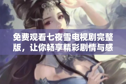 免费观看七夜雪电视剧完整版，让你畅享精彩剧情与感人瞬间