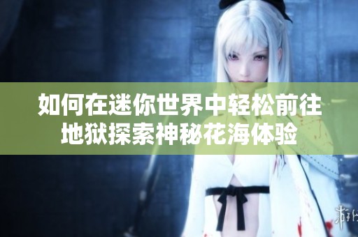 如何在迷你世界中轻松前往地狱探索神秘花海体验