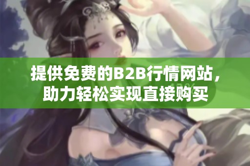 提供免费的B2B行情网站，助力轻松实现直接购买