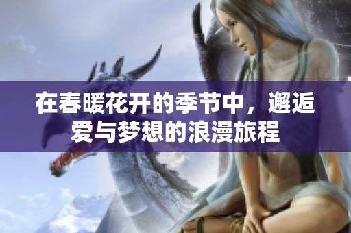 在春暖花开的季节中，邂逅爱与梦想的浪漫旅程