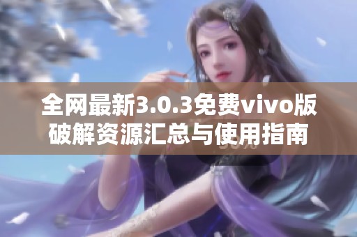 全网最新3.0.3免费vivo版破解资源汇总与使用指南