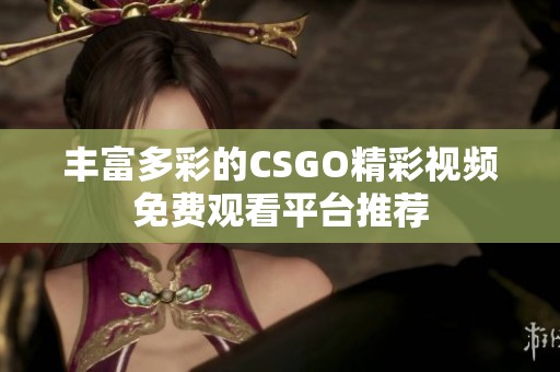 丰富多彩的CSGO精彩视频免费观看平台推荐