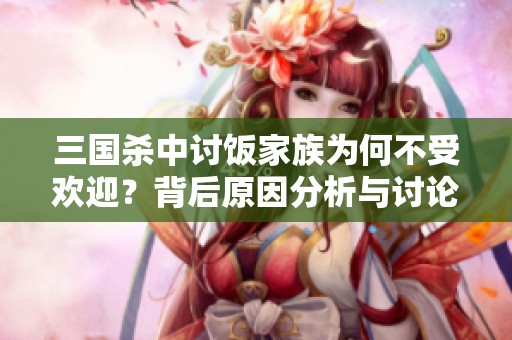 三国杀中讨饭家族为何不受欢迎？背后原因分析与讨论