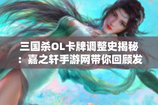 三国杀OL卡牌调整史揭秘：嘉之轩手游网带你回顾发展历程