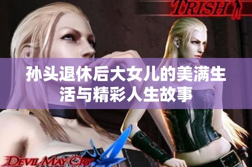 孙头退休后大女儿的美满生活与精彩人生故事