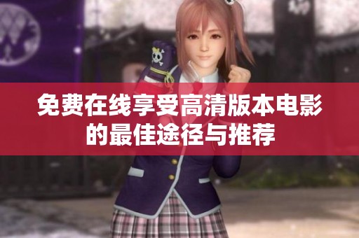 免费在线享受高清版本电影的最佳途径与推荐