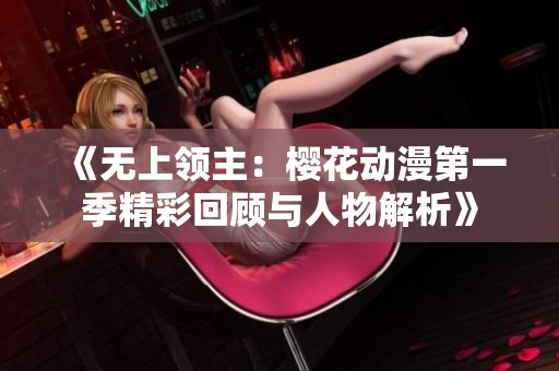 《无上领主：樱花动漫第一季精彩回顾与人物解析》