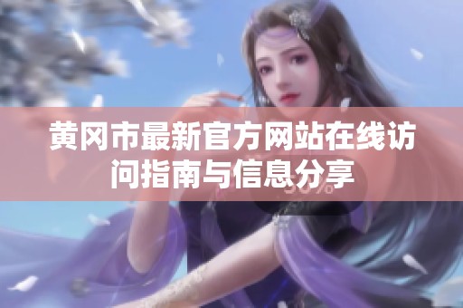 黄冈市最新官方网站在线访问指南与信息分享