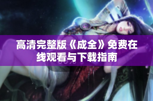 高清完整版《成全》免费在线观看与下载指南