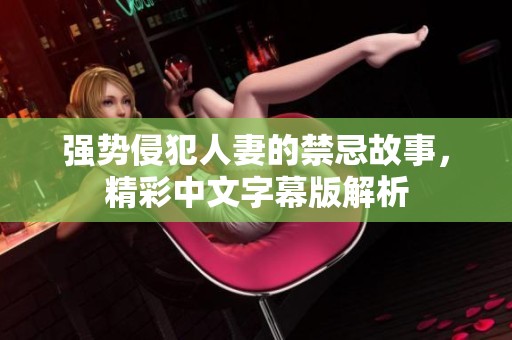 强势侵犯人妻的禁忌故事，精彩中文字幕版解析