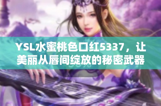 YSL水蜜桃色口红5337，让美丽从唇间绽放的秘密武器